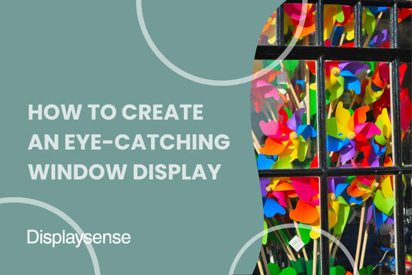 How to Create an Eye-Catching Window Display
