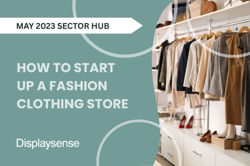 May 2023 Sector Hub by Displaysense on how to start up a fashion clothing store, featuring a modern boutique interior with neatly arranged garments, shoes, and accessories on open shelving.
